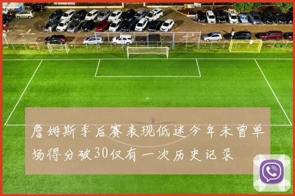 詹姆斯季后赛表现低迷今年未曾单场得分破30仅有一次历史记录