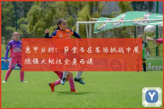 意甲分析：萨索洛在客场挑战中展现强大韧性全身而退