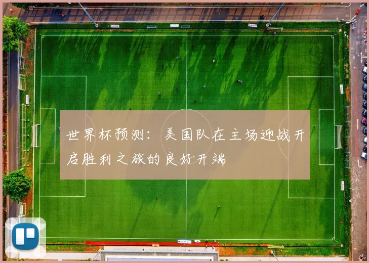 世界杯预测：美国队在主场迎战开启胜利之旅的良好开端