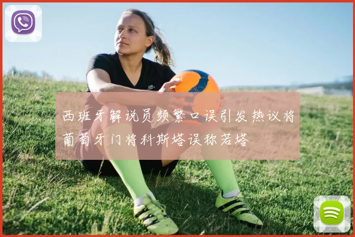 西班牙解说员频繁口误引发热议将葡萄牙门将科斯塔误称若塔
