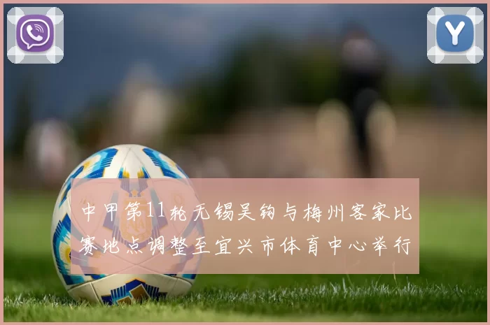 中甲第11轮无锡吴钩与梅州客家比赛地点调整至宜兴市体育中心举行
