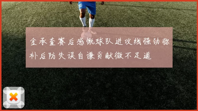 金承奎赛后感慨球队进攻线强劲弥补后防失误自谦贡献微不足道