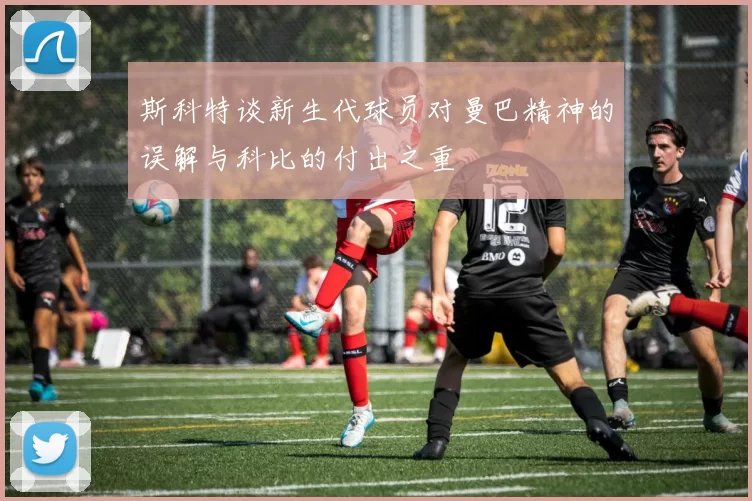 斯科特谈新生代球员对曼巴精神的误解与科比的付出之重