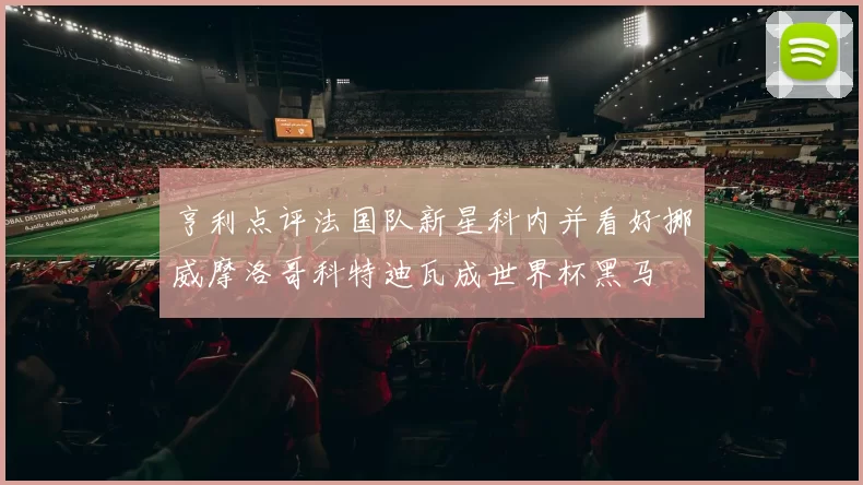 亨利点评法国队新星科内并看好挪威摩洛哥科特迪瓦成世界杯黑马