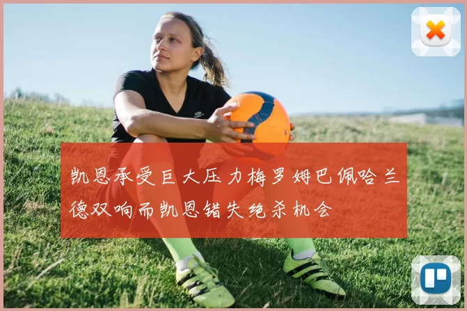 凯恩承受巨大压力梅罗姆巴佩哈兰德双响而凯恩错失绝杀机会