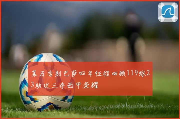 莱万告别巴萨四年征程回顾119球23助攻三夺西甲荣耀